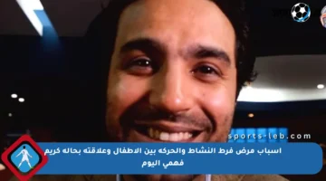 أسباب مرض فرط النشاط والحركة بين الأطفال وعلاقته بحالة كريم فهمي اليوم